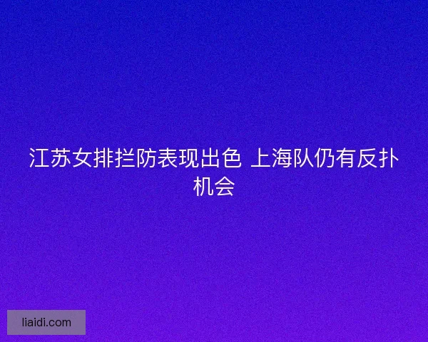 江苏女排拦防表现出色 上海队仍有反扑机会