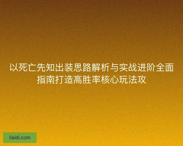 以死亡先知出装思路解析与实战进阶全面指南打造高胜率核心玩法攻