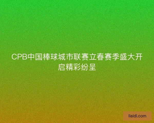 CPB中国棒球城市联赛立春赛季盛大开启精彩纷呈