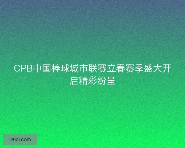 CPB中国棒球城市联赛立春赛季盛大开启精彩纷呈