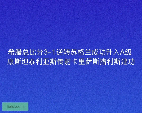 希腊总比分3-1逆转苏格兰成功升入A级 康斯坦泰利亚斯传射卡里萨斯措利斯建功