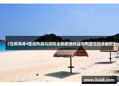 《性感海滩4重返热浪岛探险全新剧情挑战与刺激互动全解析》