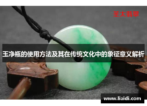 玉净瓶的使用方法及其在传统文化中的象征意义解析